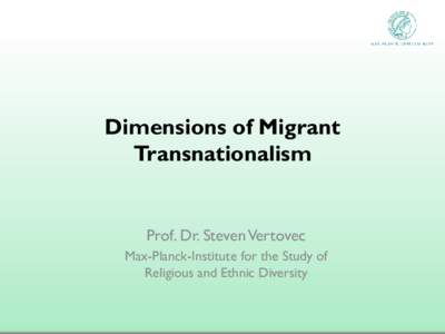 Dimensions of Migrant Transnationalism Prof. Dr. Steven Vertovec Max-Planck-Institute for the Study of Religious and Ethnic Diversity
