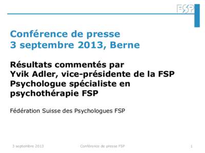 Conférence de presse 3 septembre 2013, Berne Résultats commentés par Yvik Adler, vice-présidente de la FSP Psychologue spécialiste en psychothérapie FSP