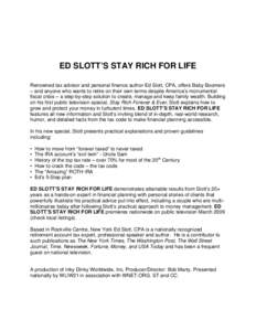 ED SLOTT’S STAY RICH FOR LIFE Renowned tax advisor and personal finance author Ed Slott, CPA, offers Baby Boomers – and anyone who wants to retire on their own terms despite America’s monumental fiscal crisis – a