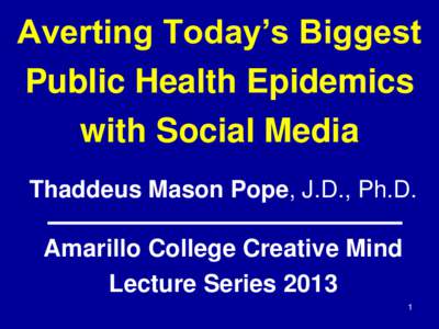 Averting Today’s Biggest Public Health Epidemics with Social Media Thaddeus Mason Pope, J.D., Ph.D.  Amarillo College Creative Mind