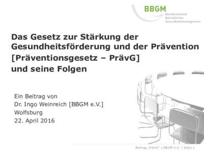 Das Gesetz zur Stärkung der Gesundheitsförderung und der Prävention [Präventionsgesetz – PrävG] und seine Folgen Ein Beitrag von Dr. Ingo Weinreich [BBGM e.V.]