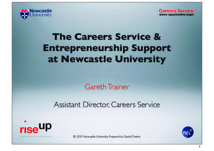 The Careers Service & Entrepreneurship Support at Newcastle University Gareth Trainer Assistant Director, Careers Service