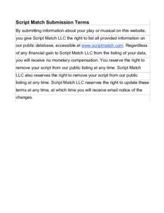 Script Match Submission Terms By submitting information about your play or musical on this website, you give Script Match LLC the right to list all provided information on our public database, accessible at www.scriptmat