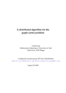 A distributed algorithm for the graph center problem Linlin Song Mathematics Department, University of York Supervisor: Keith Briggs