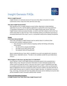 Insight Genesis FAQs What is Insight Genesis? Insight Genesis is an exclusive service of Lowrance that allows consumers to create customized contour maps from their personal sonar logs. How Does Insight Genesis Work? Aft