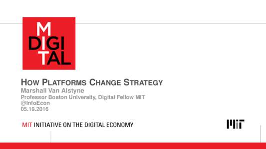 HOW PLATFORMS CHANGE STRATEGY Marshall Van Alstyne Professor Boston University, Digital Fellow MIT @InfoEcon