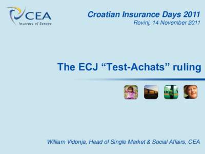 Croatian Insurance Days 2011 Rovinj, 14 November 2011 The ECJ “Test-Achats” ruling  William Vidonja, Head of Single Market & Social Affairs, CEA