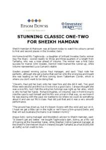 STUNNING CLASSIC ONE-TWO FOR SHEIKH HAMDAN Sheikh Hamdan Al Maktoum was at Epsom today to watch his colours carried to first and second places in the Investec Oaks. His home-bred filly Taghrooda - a daughter of brilliant