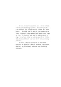 I want to be honest with you – this letter already concludes my writing. Even though its time exceeds any attempt to be framed. But then again, I believe that I should also speak of an inner threshold that appears and 