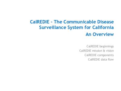 CalREDIE – The Communicable Disease Surveillance System for California An Overview CalREDIE beginnings CalREDIE mission & vision CalREDIE components