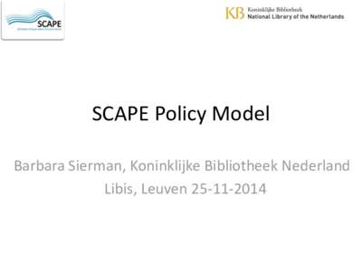 SCAPE Policy Model Barbara Sierman, Koninklijke Bibliotheek Nederland Libis, Leuven • The SCAPE project • Why preservation policies?