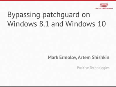 Bypassing patchguard on Windows 8.1 and Windows 10 Mark Ermolov, Artem Shishkin Positive Technologies