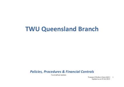 TWU Queensland Branch  Policies, Procedures & Financial Controls For all staff and members  Transport Workers Union QLD |