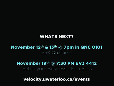 WHATS NEXT? November 12th & 13th @ 7pm in QNC 0101 $5K Qualifiers November 19th @ 7:30 PM EV3 4412 Setup your Business Like a Boss velocity.uwaterloo.ca/events