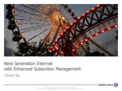 Next Generation Internet with Enhanced Subscriber Management Wisely Ng COPYRIGHT © 2011 ALCATEL-LUCENT. ALL RIGHTS RESERVED. ALCATEL-LUCENT — INTERNAL PROPRIETARY — USE PURSUANT TO COMPANY INSTRUCTION