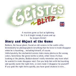 A reaction game as fast as lightning for 2 to 8 bright minds, 8 years and up by Jacques Zeimet Story and Object of the Game Balduin, the house ghost, found an old camera in the castle cellar.
