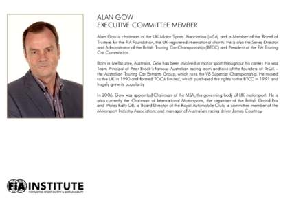 ALAN GOW ExEcutivE cOmmittEE mEmbEr Alan Gow is chairman of the UK Motor Sports Association (MSA) and a Member of the Board of Trustees for the FIA Foundation, the UK-registered international charity. He is also the Seri