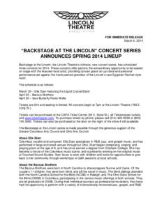 FOR IMMEDIATE RELEASE March 6, 2014 “BACKSTAGE AT THE LINCOLN” CONCERT SERIES ANNOUNCES SPRING 2014 LINEUP Backstage at the Lincoln, the Lincoln Theatre’s intimate, new concert series, has scheduled