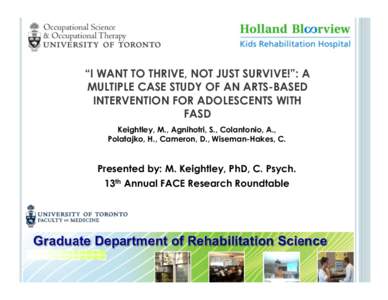 “I WANT TO THRIVE, NOT JUST SURVIVE!”: A MULTIPLE CASE STUDY OF AN ARTS-BASED INTERVENTION FOR ADOLESCENTS WITH FASD Keightley, M., Agnihotri, S., Colantonio, A., Polatajko, H., Cameron, D., Wiseman-Hakes, C.