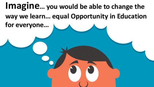 Imagine… you would be able to change the way we learn… equal Opportunity in Education for everyone… Meet Josie and Joe They and their friends will explain to you Opportunity in Education.