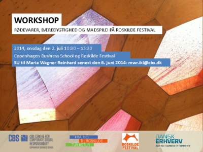 WORKSHOP FØDEVARER, BÆREDYGTIGHED OG MADSPILD PÅ ROSKILDE FESTIVAL 2014, onsdag den 2. juli 10:30 – 15:30 Copenhagen Business School og Roskilde Festival SU til Maria Wagner Reinhard senest den 6. juni 2014: mwr.ikl