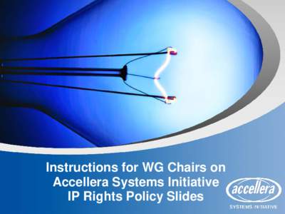 Instructions for WG Chairs on Accellera Systems Initiative IP Rights Policy Slides Instructions for the Working Group Chair (1) Accellera Systems Initiative strongly recommends that, at each WG meeting,