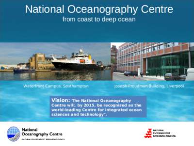 National Oceanography Centre from coast to deep ocean Waterfront Campus, Southampton  Vision: