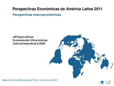 Perspectivas Económicas de América Latina 2011 Perspectivas macroeconómicas Jeff Dayton-Johnson Economista Jefe, Oficina Américas Centro de Desarrollo de la OCDE