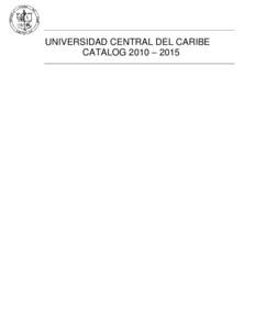 UNIVERSIDAD CENTRAL DEL CARIBE CATALOG 2010 – 2015 TABLE OF CONTENTS Affirmative Action Statement ...........................3 Message from the President ...........................4