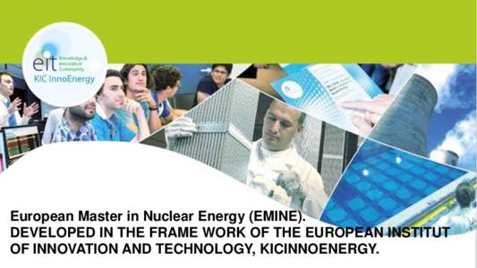 European Master in Nuclear Energy (EMINE). DEVELOPED IN THE FRAME WORK OF THE EUROPEAN INSTITUT OF INNOVATION AND TECHNOLOGY, KICINNOENERGY. EUROPEAN MASTER IN NUCLEAR ENERGY (EMINE), DEVELOPED IN THE FRAME WORK OF THE 