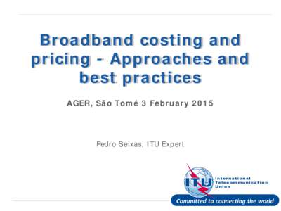 Broadband costing and pricing - Approaches and best practices AGER, São Tomé 3 FebruaryPedro Seixas, ITU Expert