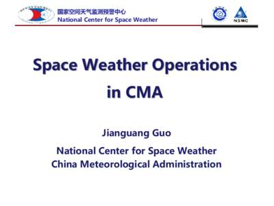 National Center for Space Weather  Space Weather Operations in CMA Jianguang Guo National Center for Space Weather