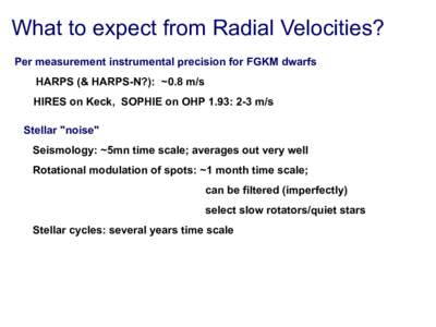 What to expect from Radial Velocities? Per measurement instrumental precision for FGKM dwarfs HARPS (& HARPS-N?): ~0.8 m/s HIRES on Keck, SOPHIE on OHP 1.93: 2-3 m/s Stellar ''noise'' Seismology: ~5mn time scale; average