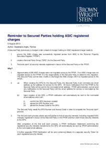 Reminder to Secured Parties holding ASIC registered charges 5 August 2013 Author: Madelaine Inglis, Partner A Secured Party (previously a chargee under a deed of charge) holding an ASIC registered charge needs to: 1.