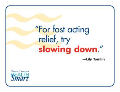 “For fast acting relief, try slowing down.” —Lily Tomlin  