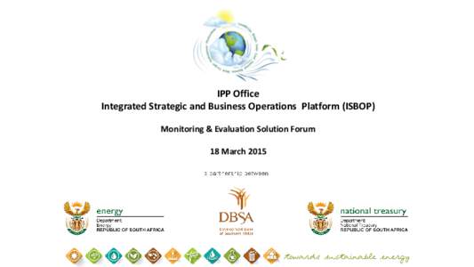 IPP Office Integrated Strategic and Business Operations Platform (ISBOP) Monitoring & Evaluation Solution Forum 18 March 2015  Agenda