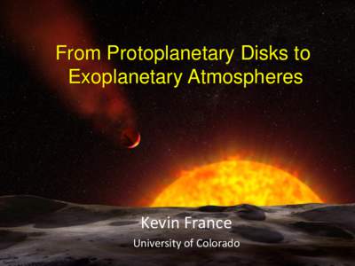 From Protoplanetary Disks to Exoplanetary Atmospheres Kevin France University of Colorado