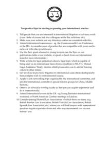 Ten practical tips for starting or growing your international practice 1. Tell people that you are interested in international litigation or advisory work (your clerks of course, but also colleagues at the Bar, solicitor