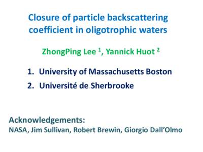 Closure of particle backscattering coefficient in oligotrophic waters ZhongPing Lee 1, Yannick Huot 2 1. University of Massachusetts Boston 2. Université de Sherbrooke