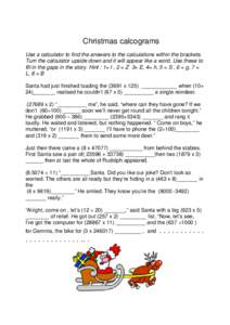 Christmas calcograms Use a calculator to find the answers to the calculations within the brackets. Turn the calculator upside down and it will appear like a word. Use these to fill in the gaps in the story. Hint : 1= I ,