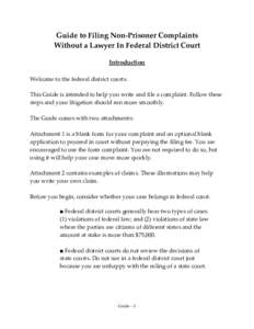 Guide to Filing Non-Prisoner Complaints Without a Lawyer In Federal District Court Introduction Welcome to the federal district courts. This Guide is intended to help you write and file a complaint. Follow these steps an