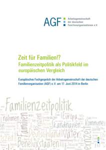 Zeit für Familien!? Familienzeitpolitik als Politikfeld im europäischen Vergleich Europäisches Fachgespräch der Arbeitsgemeinschaft der deutschen Familienorganisation (AGF) e. V. am 17. Juni 2014 in Berlin