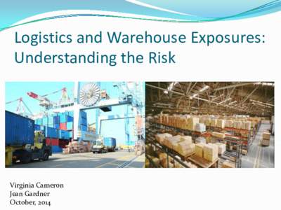 Logistics and Warehouse Exposures: Understanding the Risk Virginia Cameron Jean Gardner October, 2014