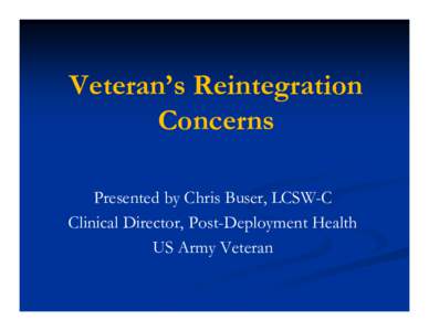 Veteran’s Reintegration Concerns Presented by Chris Buser, LCSW-C Clinical Director, Post-Deployment Health US Army Veteran