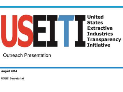 Outreach Presentation August 2014 USEITI Secretariat The EITI Standard The Extractive Industries Transparency Initiative, or EITI, is a global standard