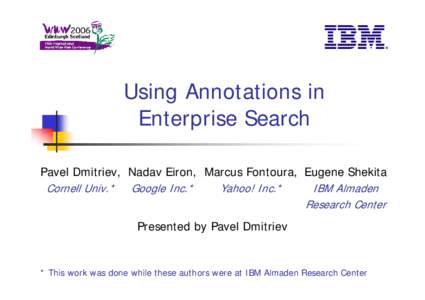 Using Annotations in Enterprise Search Pavel Dmitriev, Nadav Eiron, Marcus Fontoura, Eugene Shekita Cornell Univ.* Google Inc.* Yahoo! Inc.* IBM Almaden