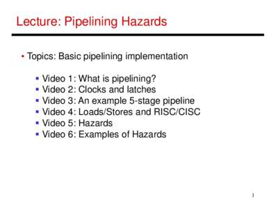 Lecture: Pipelining Hazards • Topics: Basic pipelining implementation  Video 1: What is pipelining?  Video 2: Clocks and latches  Video 3: An example 5-stage pipeline  Video 4: Loads/Stores and RISC/CISC