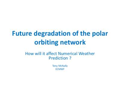 Future degradation of the polar orbiting network How will it affect Numerical Weather Prediction ? Tony McNally ECMWF