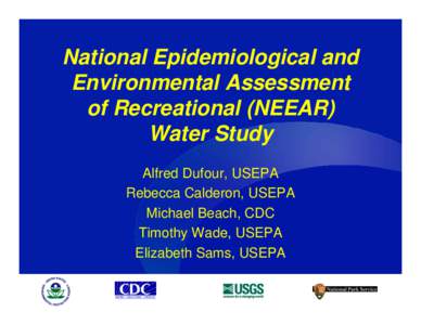National Epidemiological and Environmental Assessment of Recreational (NEEAR) Water Study Alfred Dufour, USEPA Rebecca Calderon, USEPA