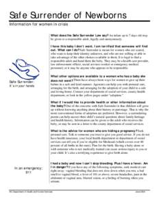 Safe Surrender of Newborns Information for women in crisis What does the Safe Surrender Law say? An infant up to 7 days old may be given to a responsible adult, legally and anonymously. I have this baby I don’t want. I